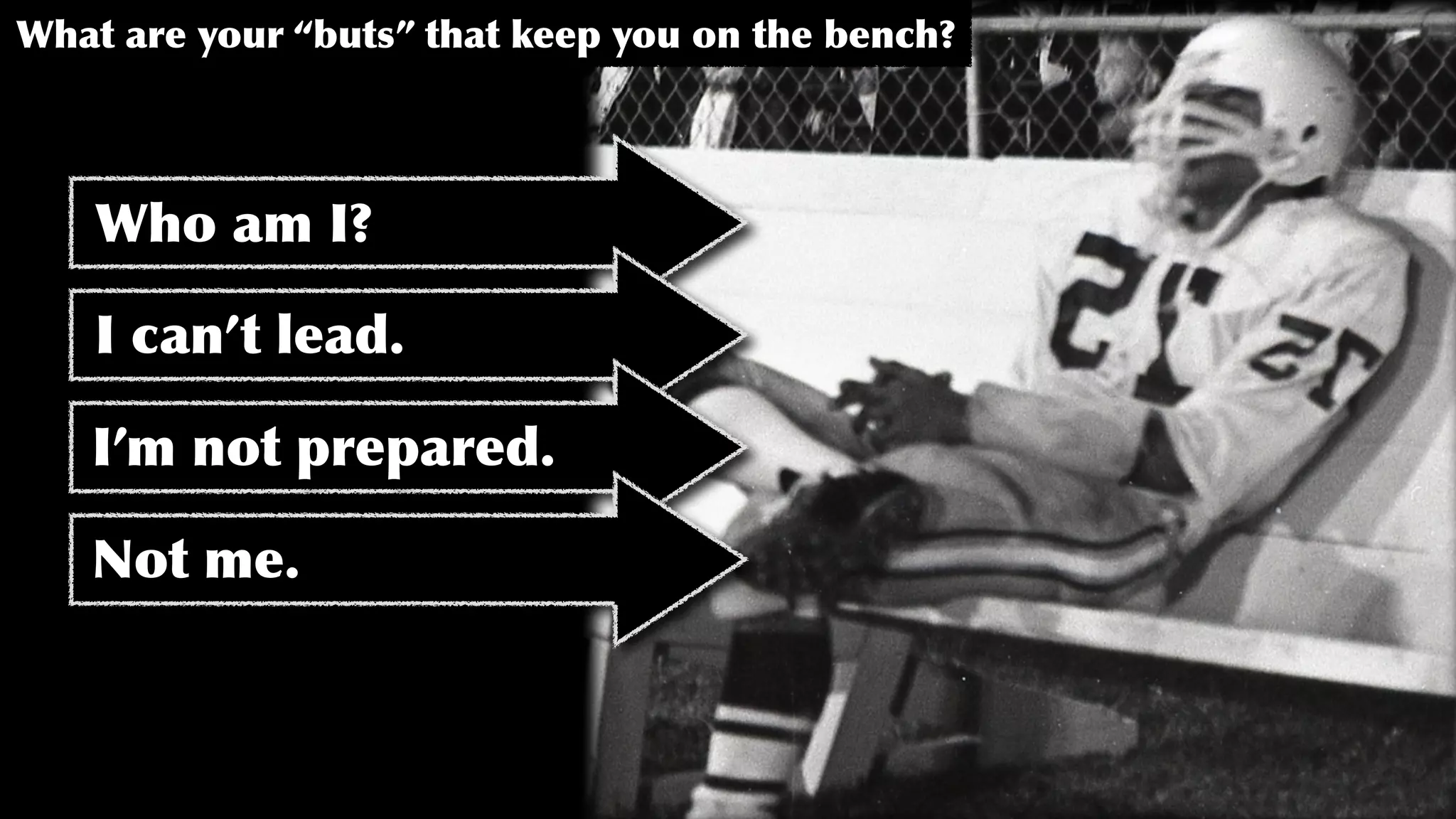 What are your “buts” that keep you on the bench?
Who am I?
I can’t lead.
I’m not prepared.
Not me.
 