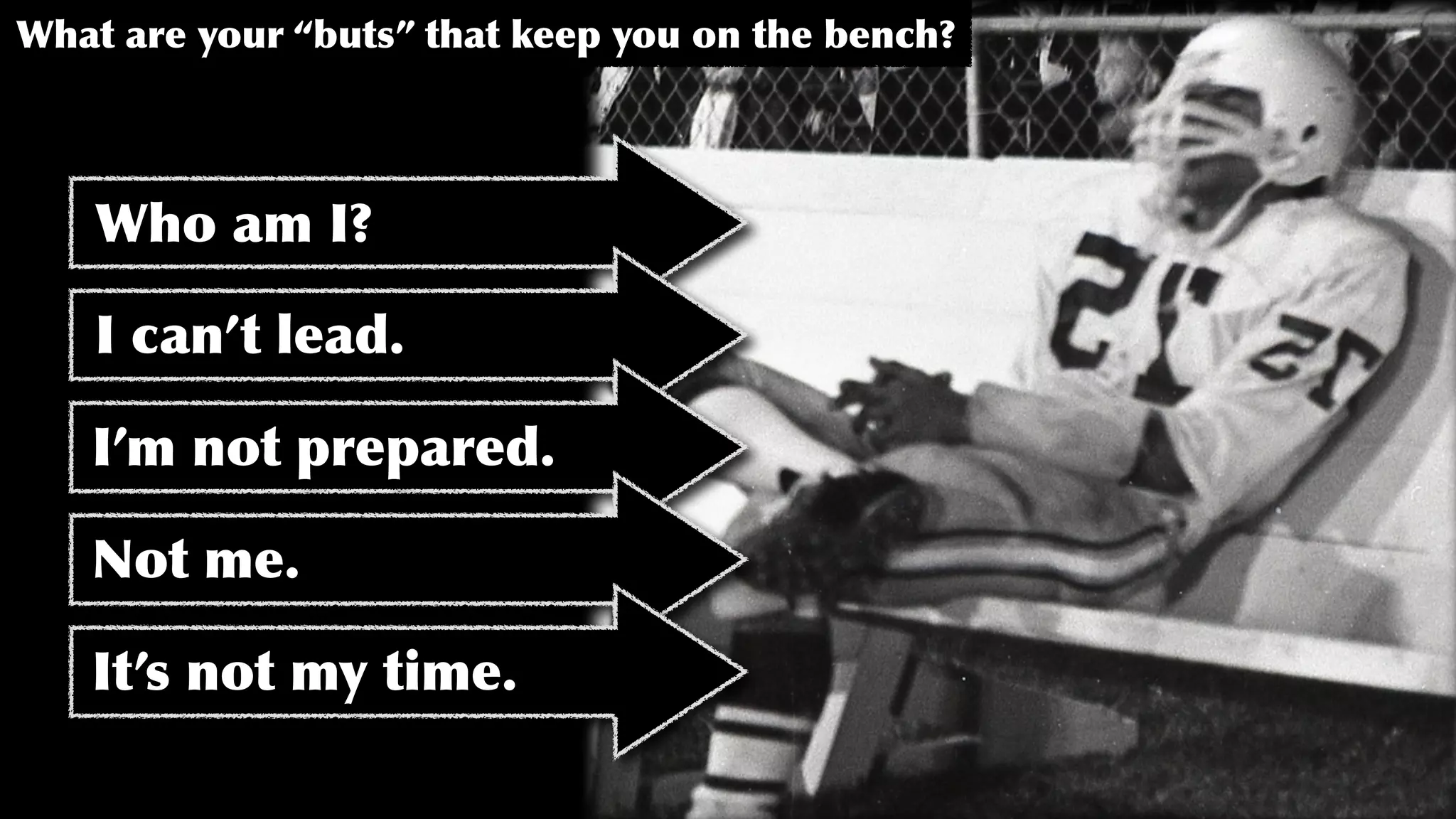 What are your “buts” that keep you on the bench?
Who am I?
I can’t lead.
I’m not prepared.
Not me.
It’s not my time.
 