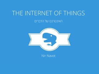 ‫ציפורניים‬ ‫פטרת‬
THE INTERNET OF THINGS
‫הדברים‬ ‫של‬ ‫האינטרנט‬
Nir Navot
 