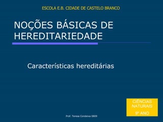 NOÇÕES BÁSICAS DE HEREDITARIEDADE Características hereditárias ESCOLA E.B. CIDADE DE CASTELO BRANCO CIÊNCIAS NATURAIS 9º ANO 