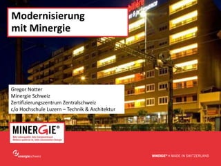 www.minergie.ch
Modernisierung
mit Minergie
Gregor Notter
Minergie Schweiz
Zertifizierungszentrum Zentralschweiz
c/o Hochschule Luzern – Technik & Architektur
 