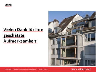 www.minergie.ch
Dank
MINERGIE® – Bauen + Wohnen Wettingen| Folie 13, 18./19.4.2015
Vielen Dank für Ihre
geschätzte
Aufmerksamkeit.
 