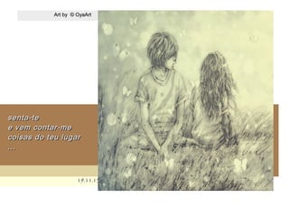 .
Art by © OyaArtArt by © OyaArt
19.11.1519.11.15
senta-tesenta-te
e vem contar-mee vem contar-me
coisas do teu lugarcoisas do teu lugar
......
 