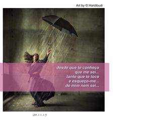 .
04.11.15
Art by © Hardibudi
desde que te conheçodesde que te conheço
que me sei...que me sei...
tanto que te tocotanto que te toco
e esqueço-me...e esqueço-me...
de mim nem sei...de mim nem sei...
 