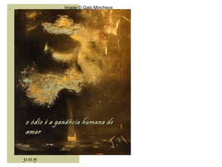 .
31.10.15
Image © Galq Mincheva
o ódio é a ganância humana deo ódio é a ganância humana de
amaramar
 