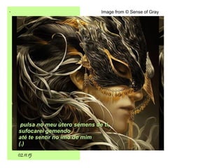 .
02.11.15
Image from © Sense of Gray
pulsa no meu útero sémens de ti,pulsa no meu útero sémens de ti,
sufocarei gemendosufocarei gemendo
até te sentir no ímo de mimaté te sentir no ímo de mim
(.)(.)
 