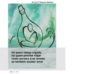 Art by © Tatyana Markov
.
há quem nasça viajado
há quem precise viajar
neste paraíso é-se amado
se também souber amar
08.11.15
 