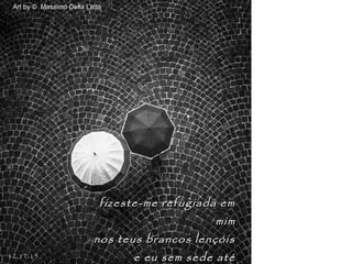 Art by © Massimo Della Latta
12.11.15
fizeste-me refugiada emfizeste-me refugiada em
mimmim
nos teus brancos lençóisnos teus brancos lençóis
e eu sem sede atée eu sem sede até
 