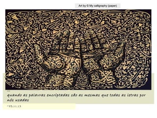,
13.11.1513.11.15
Art by © My calligraphy (paper)Art by © My calligraphy (paper)
……
quando as palavras encriptadas são as mesmas que todas as letras porquando as palavras encriptadas são as mesmas que todas as letras por
nós usadasnós usadas
......
 