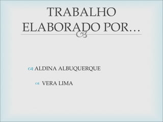 TRABALHO ELABORADO POR… ALDINA ALBUQUERQUE VERA LIMA 