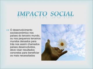 O desenvolvimento socioeconómico nos países do terceiro mundo, ou nos pequenos terceiros mundos deixados para trás nos assim chamados países desenvolvidos, deve visar resultados concretos para beneficiar os mais necessitados 