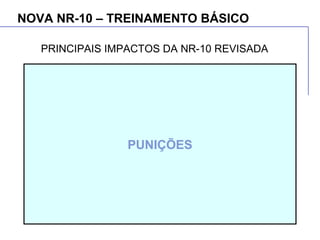 NOVA NR-10 – TREINAMENTO BÁSICO
PUNIÇÕES
PRINCIPAIS IMPACTOS DA NR-10 REVISADA
 
