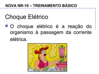 NOVA NR-10 – TREINAMENTO BÁSICO
Choque Elétrico
 O choque elétrico é a reação do
organismo à passagem da corrente
elétrica.
 