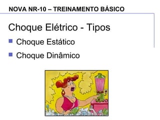 NOVA NR-10 – TREINAMENTO BÁSICO
Choque Elétrico - Tipos
 Choque Estático
 Choque Dinâmico
 
