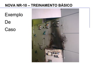 NOVA NR-10 – TREINAMENTO BÁSICO
Exemplo
De
Caso
 