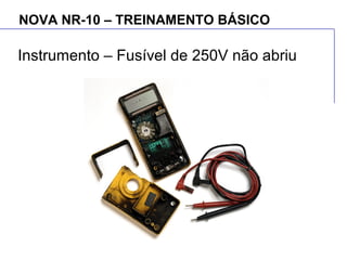 NOVA NR-10 – TREINAMENTO BÁSICO
Instrumento – Fusível de 250V não abriu
 