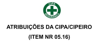 ATRIBUIÇÕES DA CIPA/CIPEIRO
(ITEM NR 05.16)
 