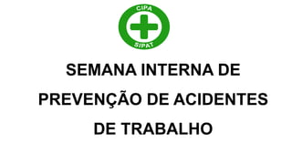 SEMANA INTERNA DE
PREVENÇÃO DE ACIDENTES
DE TRABALHO
 