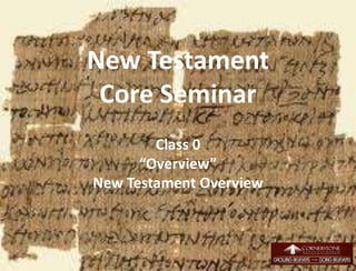 New Testament
Core Seminar
Class 0
“Overview”
New Testament Overview
1
 