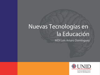 Nuevas Tecnologías en
          la Educación
         MDI Luis Arturo Domínguez
 