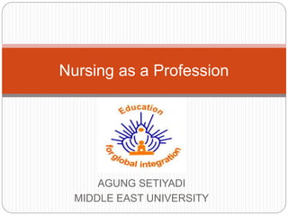 AGUNG SETIYADI
MIDDLE EAST UNIVERSITY
Nursing as a Profession
 