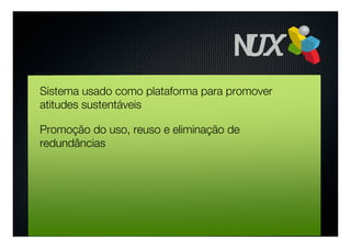 Sistema usado como plataforma para promover
atitudes sustentáveis

Promoção do uso, reuso e eliminação de
redundâncias
 