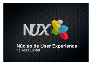 Núcleo de User Experience
na Abril Digital
 