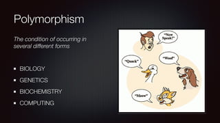 Polymorphism
The condition of occurring in
several different forms
BIOLOGY
GENETICS
BIOCHEMISTRY
COMPUTING
 