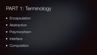 PART 1: Terminology
Encapsulation
Abstraction
Polymorphism
Interface
Composition
 
