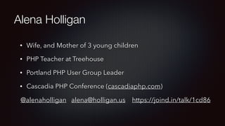 Alena Holligan
• Wife, and Mother of 3 young children
• PHP Teacher at Treehouse
• Portland PHP User Group Leader
• Cascadia PHP Conference (cascadiaphp.com)
@alenaholligan alena@holligan.us https://joind.in/talk/1cd86
 