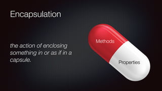 Encapsulation
the action of enclosing
something in or as if in a
capsule. Properties
Methods
 