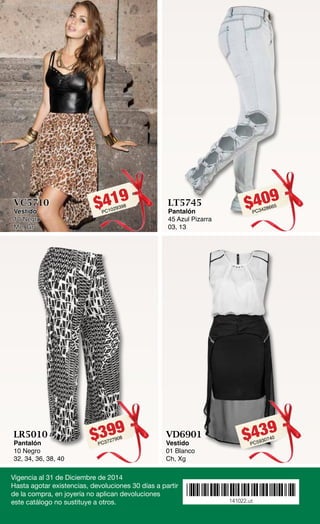 Vigencia al 31 de Diciembre de 2014 
Hasta agotar existencias, devoluciones 30 días a partir 
de la compra, en joyería no aplican devoluciones 
este catálogo no sustituye a otros. 
*141022.ut* 
141022.ut 
$399PC3727908 
LR5010 
Pantalón 
10 Negro 
32, 34, 36, 38, 40 
$419PC1029398 
VC5710 
Vestido 
10 Negro 
Me, Gr 
$439PC5930740 
VD6901 
Vestido 
01 Blanco 
Ch, Xg 
$409PC3428665 
LT5745 
Pantalón 
45 Azul Pizarra 
03, 13 
