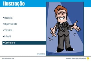 Ilustração
• Realista
• Hiperrealista
• Técnica
• Infantil
• Caricatura
Ilustra: Danilo Aroeira
www.daniloaroeira.com
Marketing Digital • Prof. Danilo Aroeirawww.daniloaroeira.com
 