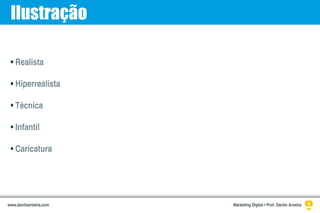 Ilustração
• Realista
• Hiperrealista
• Técnica
• Infantil
• Caricatura
Marketing Digital • Prof. Danilo Aroeirawww.daniloaroeira.com
 