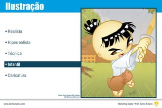 Ilustração
• Realista
• Hiperrealista
• Técnica
• Infantil
• Caricatura
Ilustra: Danilo Aroeira (Dan Arrows)
http://thesamuraiboy.com/
Marketing Digital • Prof. Danilo Aroeirawww.daniloaroeira.com
 