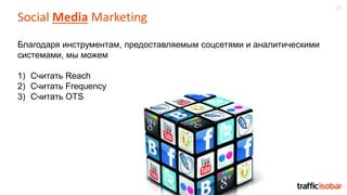 15
Social Media Marketing
Благодаря инструментам, предоставляемым соцсетями и аналитическими
системами, мы можем
1) Считать Reach
2) Считать Frequency
3) Cчитать OTS
 
