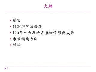 大綱
2
 前言
 性別現況及發展
 105年中央及地方推動情形與成果
 未來精進方向
 結語
 