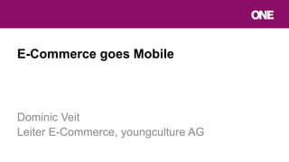 E-Commerce goes Mobile
Dominic Veit
Leiter E-Commerce, youngculture AG
 
