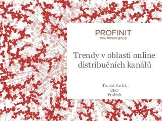 Trendy v oblasti online
 distribučních kanálů

        Tomáš Pavlík
           CEO
          Profinit
 