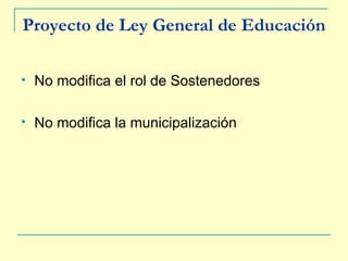 Proyecto de Ley General de Educación No modifica el rol de Sostenedores No modifica la municipalización 