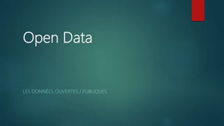 Open Data
LES DONNÉES OUVERTES / PUBLIQUES
 