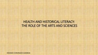 HEALTH AND HISTORICAL LITERACY:
THE ROLE OF THE ARTS AND SCIENCES
ERASMO CORONADO GAMBOA
 