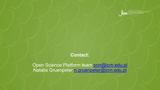 Contact:
Open Science Platform team pon@icm.edu.pl
Natalia Gruenpeter n.gruenpeter@icm.edu.pl
 