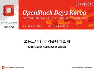 OpenStack Korea Community The 3rd OpenStack Days Korea
오픈스택 한국 커뮤니티 소개
OpenStack Korea User Group
 