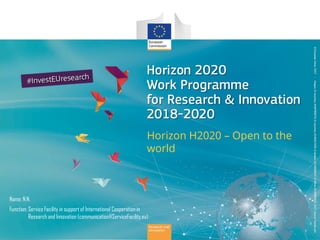 Horizon H2020 – Open to the
world
Name: N.N.
Function: Service Facility in support of International Cooperation in
Research and Innovation (communication@ServiceFacility.eu)
 
