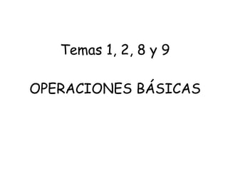 Temas 1, 2, 8 y 9 OPERACIONES BÁSICAS 