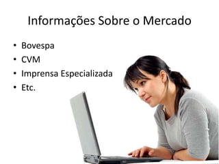 Informações Sobre o Mercado
•   Bovespa
•   CVM
•   Imprensa Especializada
•   Etc.
 