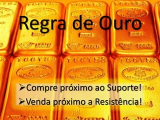 Regra de Ouro

Compre próximo ao Suporte!
Venda próximo a Resistência!
 