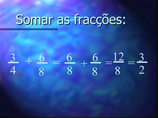 Somar as fracções: 6 8 3 4 + = 6 8 + 6 8 = 12 8 = 3 2 (x2) 