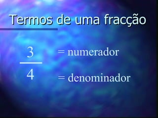 Termos de uma fracção   3 4 = numerador = denominador 
